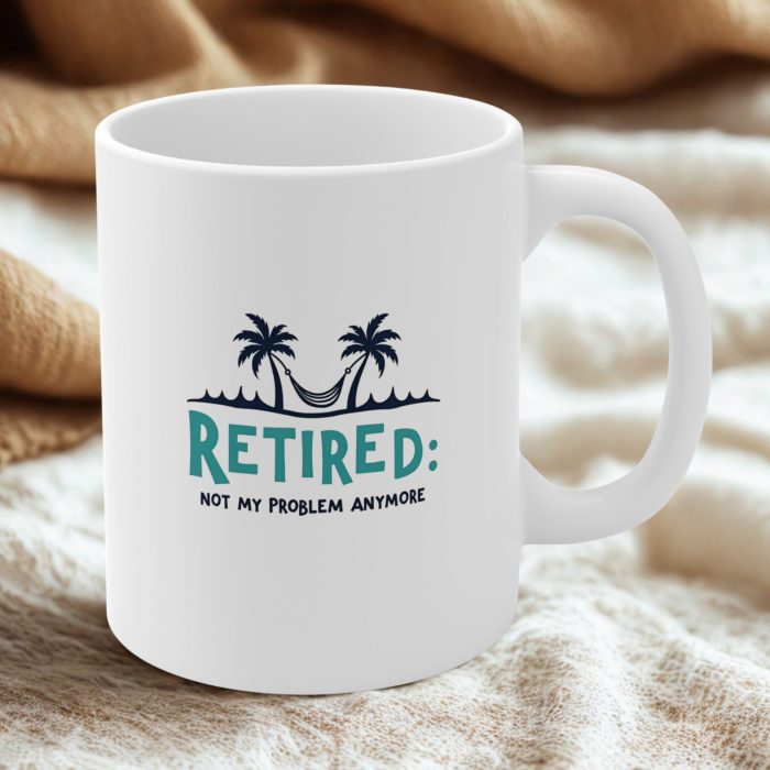 Retired Not My Problem Anymore Mug – Funny Retirement Mug